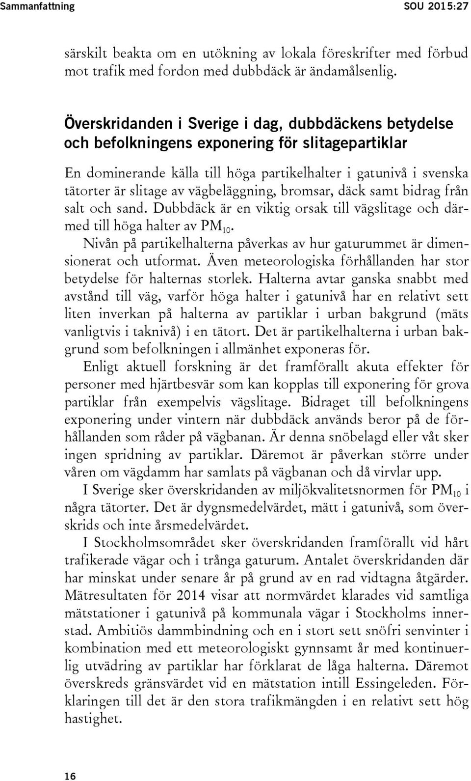 vägbeläggning, bromsar, däck samt bidrag från salt och sand. Dubbdäck är en viktig orsak till vägslitage och därmed till höga halter av PM 10.