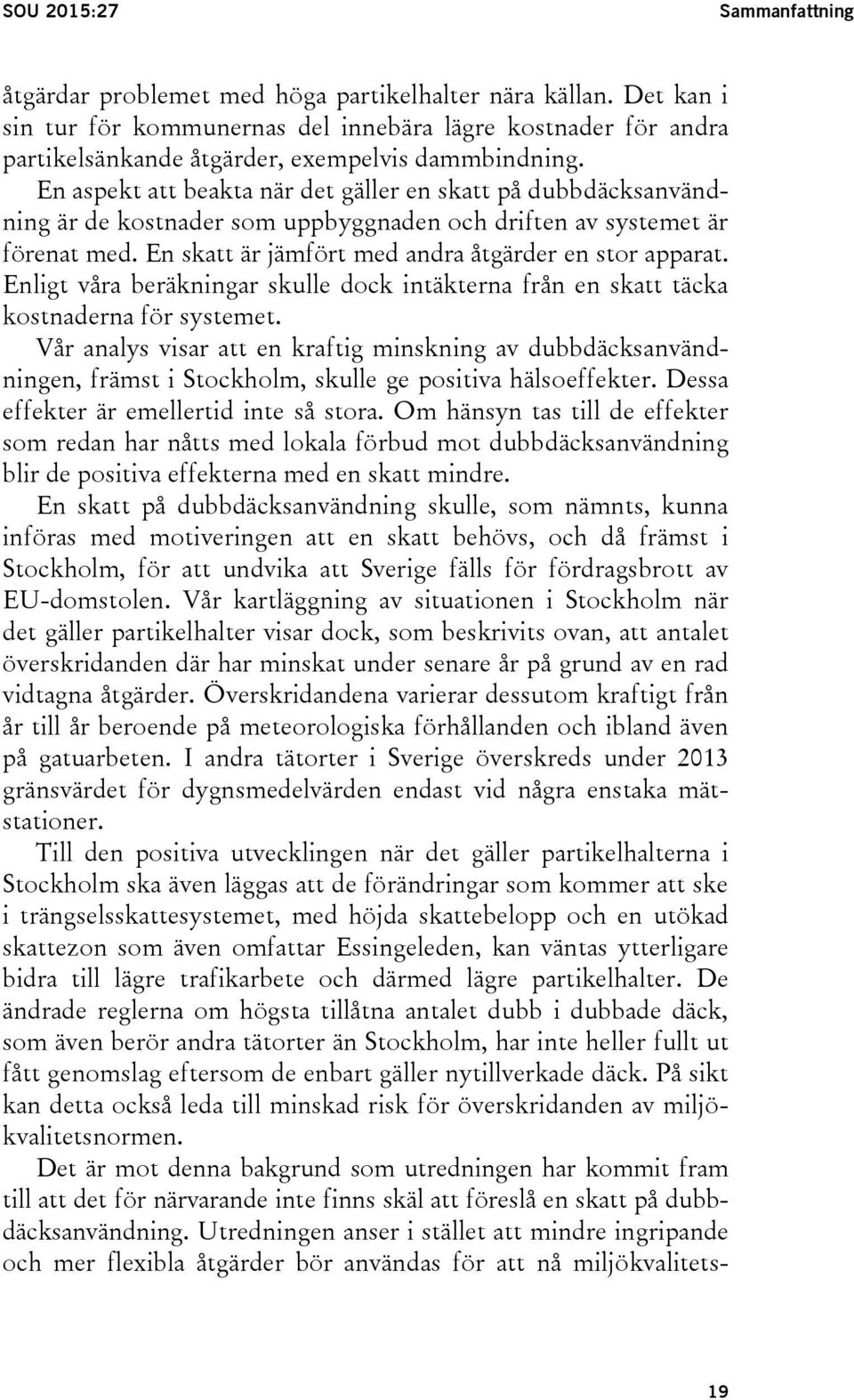 En aspekt att beakta när det gäller en skatt på dubbdäcksanvändning är de kostnader som uppbyggnaden och driften av systemet är förenat med. En skatt är jämfört med andra åtgärder en stor apparat.