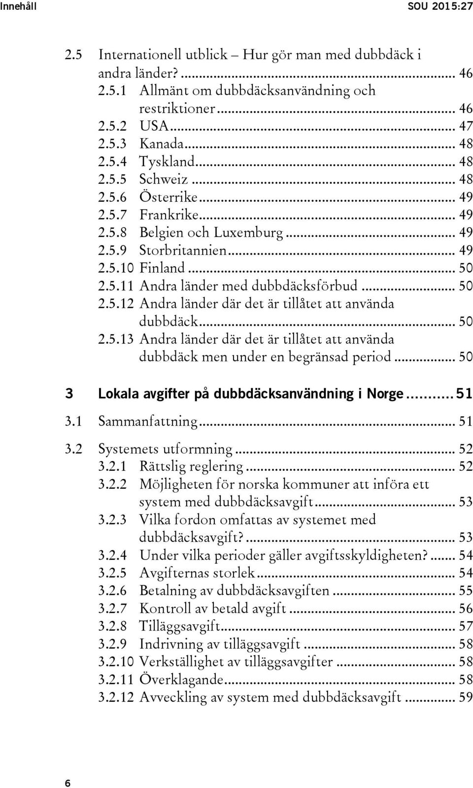 .. 50 2.5.13 Andra länder där det är tillåtet att använda dubbdäck men under en begränsad period... 50 3 Lokala avgifter på dubbdäcksanvändning i Norge... 51 3.1 Sammanfattning... 51 3.2 Systemets utformning.