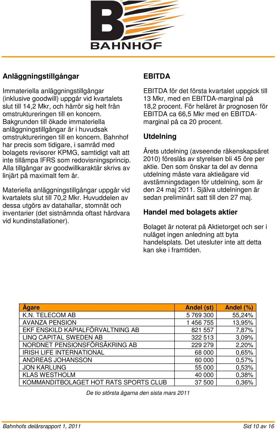 Bahnhof har precis som tidigare, i samråd med bolagets revisorer KPMG, samtidigt valt att inte tillämpa IFRS som redovisningsprincip.