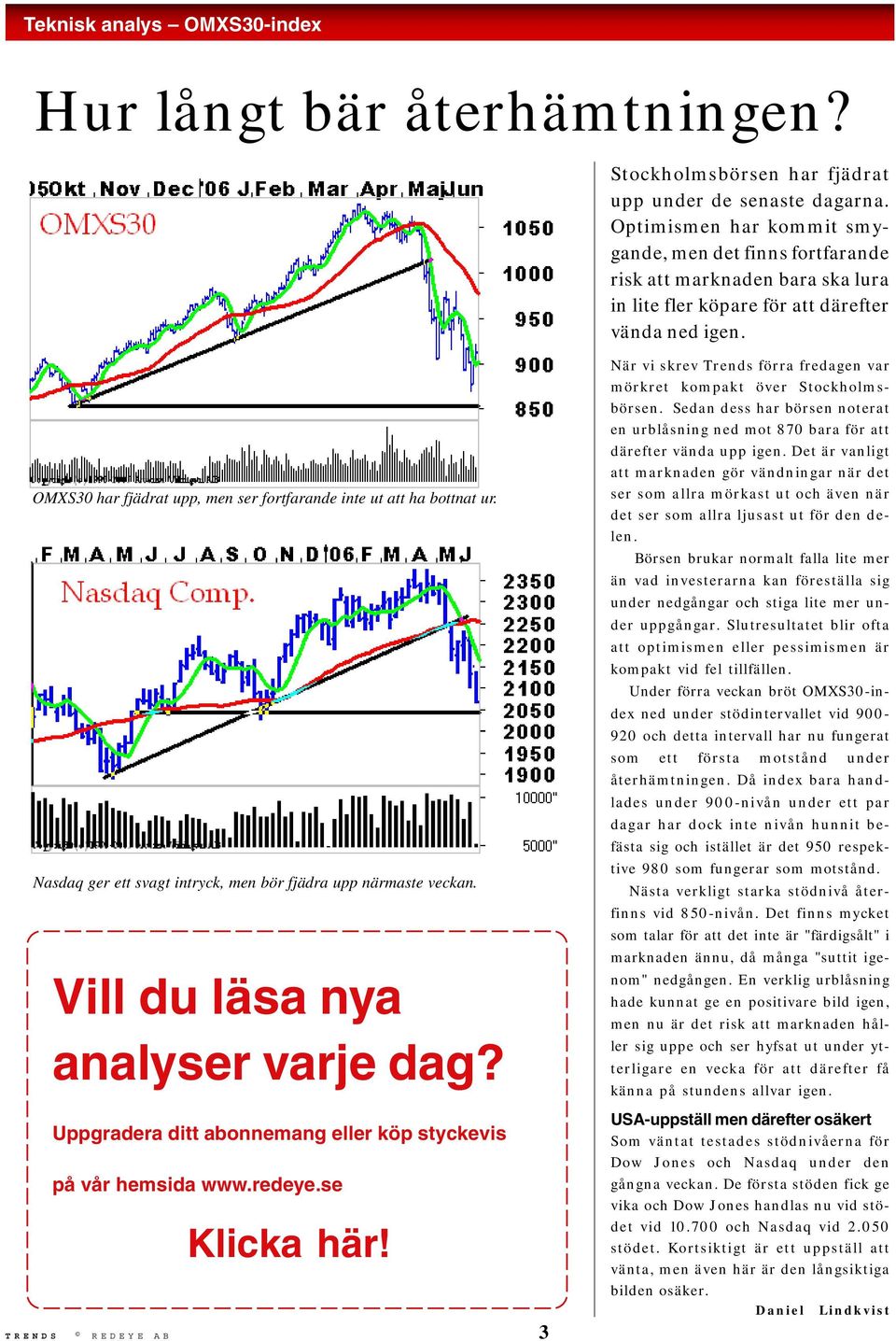 OMXS30 har fjädrat upp, men ser fortfarande inte ut att ha bottnat ur. Nasdaq ger ett svagt intryck, men bör fjädra upp närmaste veckan. Vill du läsa nya analyser varje dag?