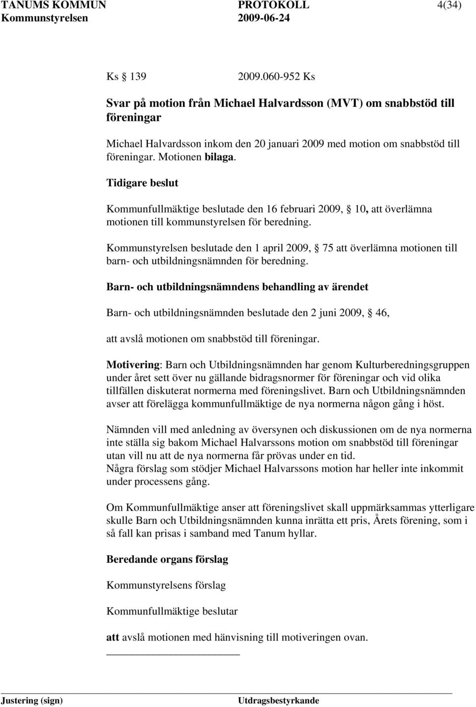 Tidigare beslut Kommunfullmäktige beslutade den 16 februari 2009, 10, att överlämna motionen till kommunstyrelsen för beredning.