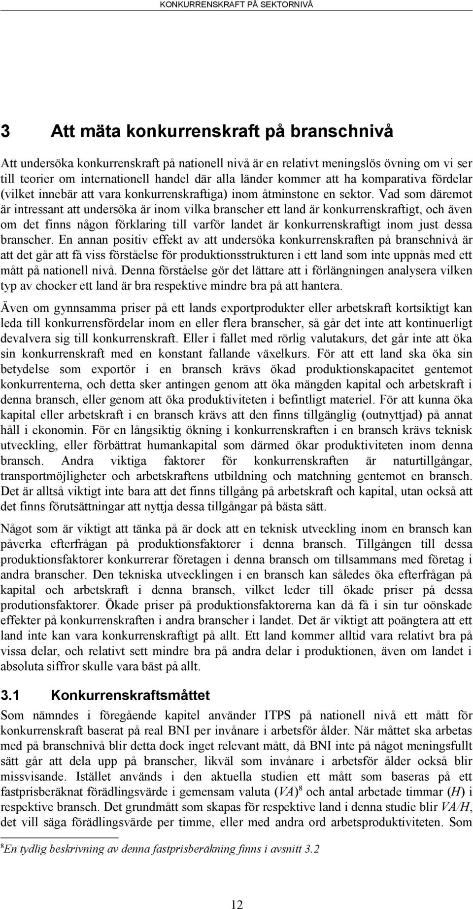 Vad som däremot är intressant att undersöka är inom vilka branscher ett land är konkurrenskraftigt, och även om det finns någon förklaring till varför landet är konkurrenskraftigt inom just dessa