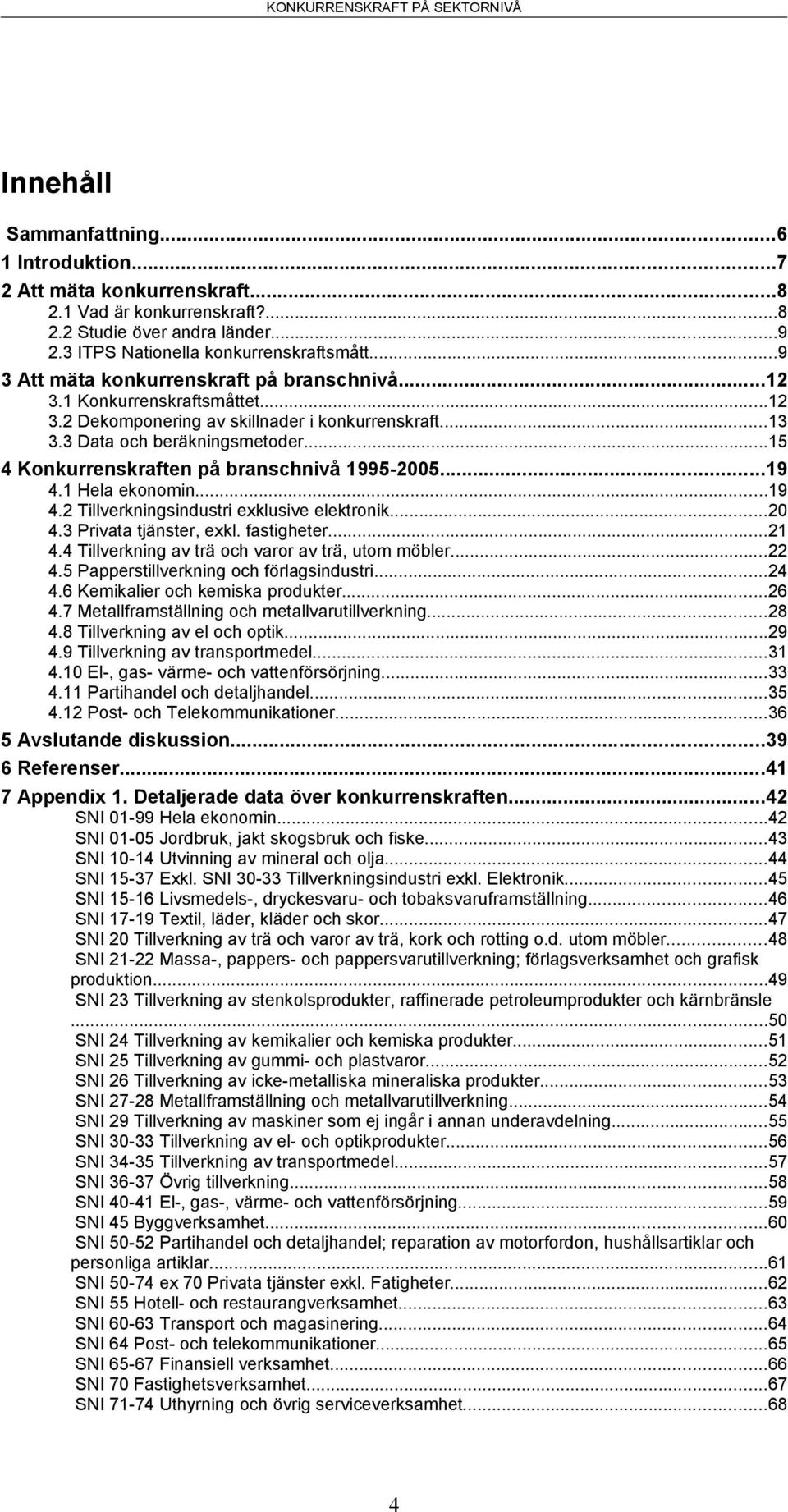 ..15 4 Konkurrenskraften på branschnivå 1995-2005...19 4.1 Hela ekonomin...19 4.2 Tillverkningsindustri exklusive elektronik...20 4.3 Privata tjänster, exkl. fastigheter...21 4.