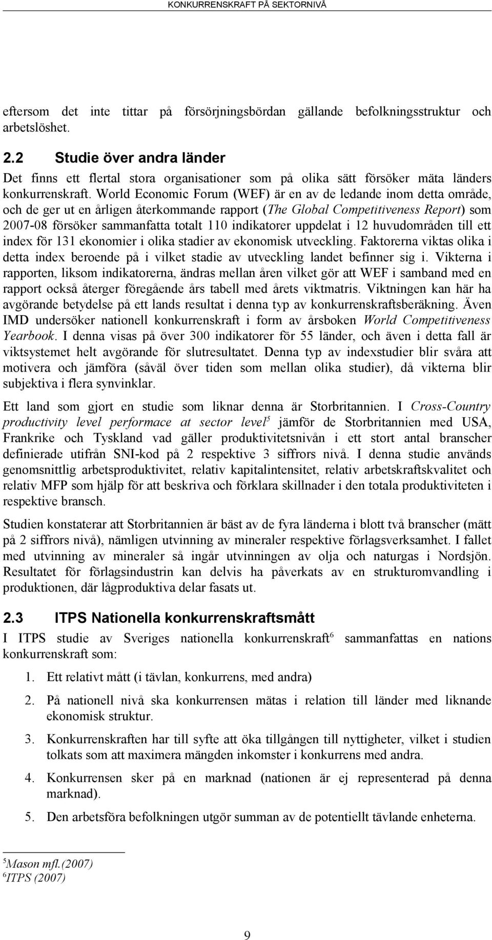 World Economic Forum (WEF) är en av de ledande inom detta område, och de ger ut en årligen återkommande rapport (The Global Competitiveness Report) som 2007-08 försöker sammanfatta totalt 110