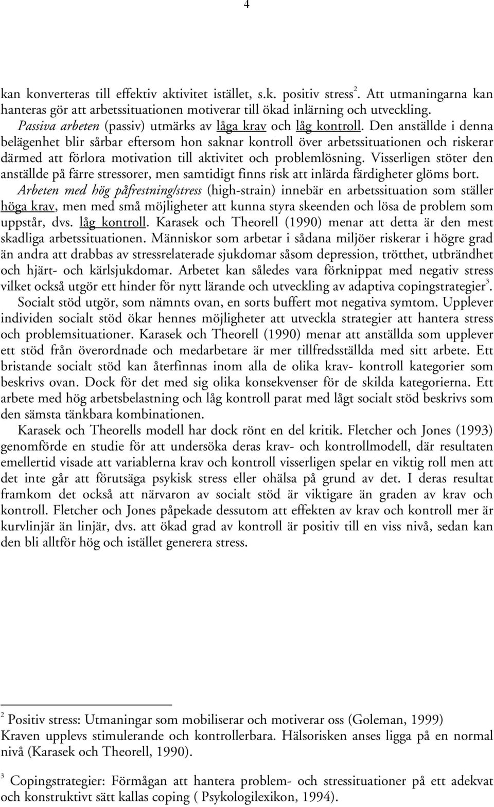 Den anställde i denna belägenhet blir sårbar eftersom hon saknar kontroll över arbetssituationen och riskerar därmed att förlora motivation till aktivitet och problemlösning.