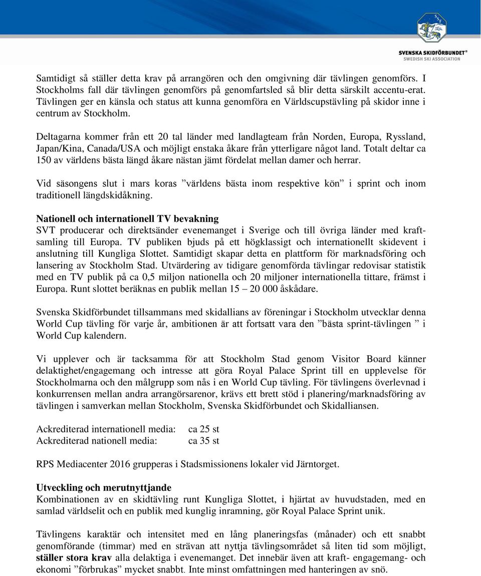 Deltagarna kommer från ett 20 tal länder med landlagteam från Norden, Europa, Ryssland, Japan/Kina, Canada/USA och möjligt enstaka åkare från ytterligare något land.