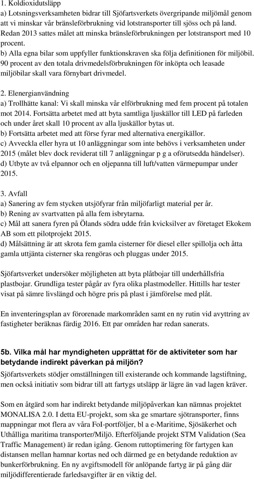 90 procent av den totala drivmedelsförbrukningen för inköpta och leasade miljöbilar skall vara förnybart drivmedel. 2.