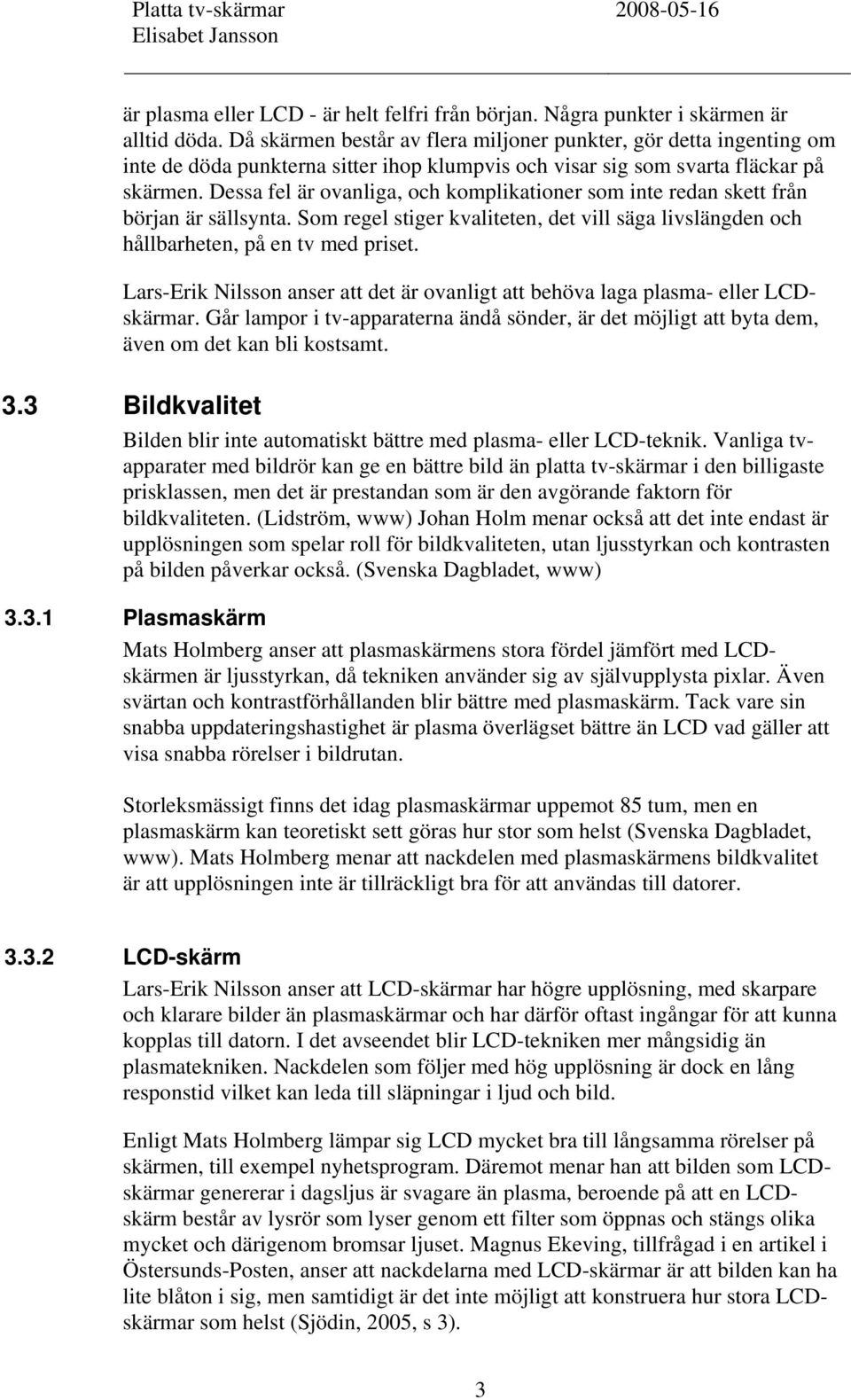 Dessa fel är ovanliga, och komplikationer som inte redan skett från början är sällsynta. Som regel stiger kvaliteten, det vill säga livslängden och hållbarheten, på en tv med priset.