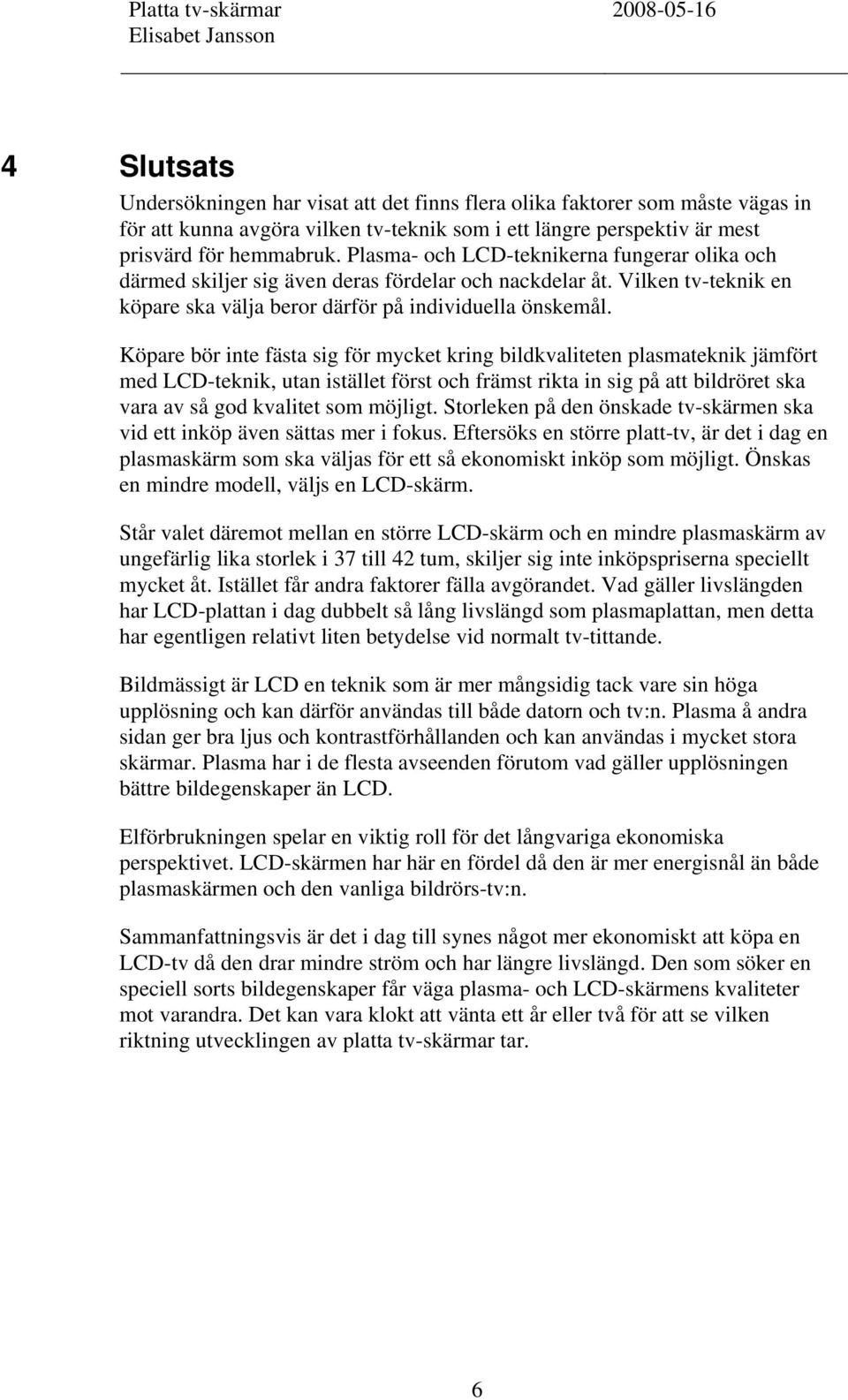 Köpare bör inte fästa sig för mycket kring bildkvaliteten plasmateknik jämfört med LCD-teknik, utan istället först och främst rikta in sig på att bildröret ska vara av så god kvalitet som möjligt.