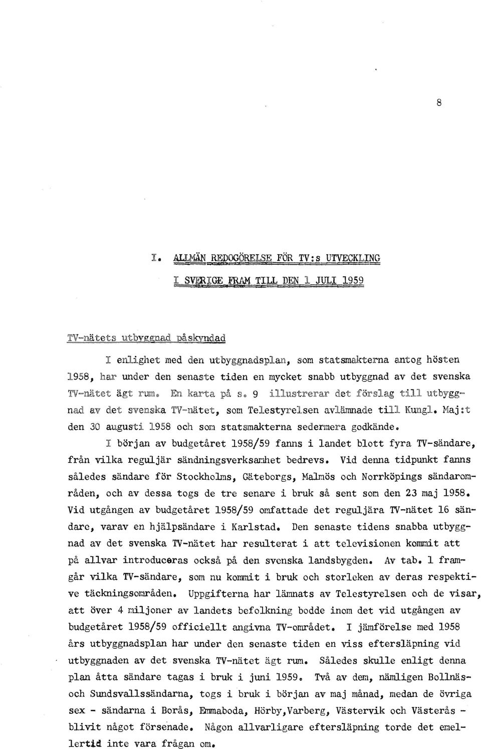 Maj:t den 30 augusti 1958 och som statsmakterna sedermera godkände. början av budgetåret 1958/59 fanns i landet blott fyra TV-sändare, från vilka reguljär sändningsverksamhet bedrevs.