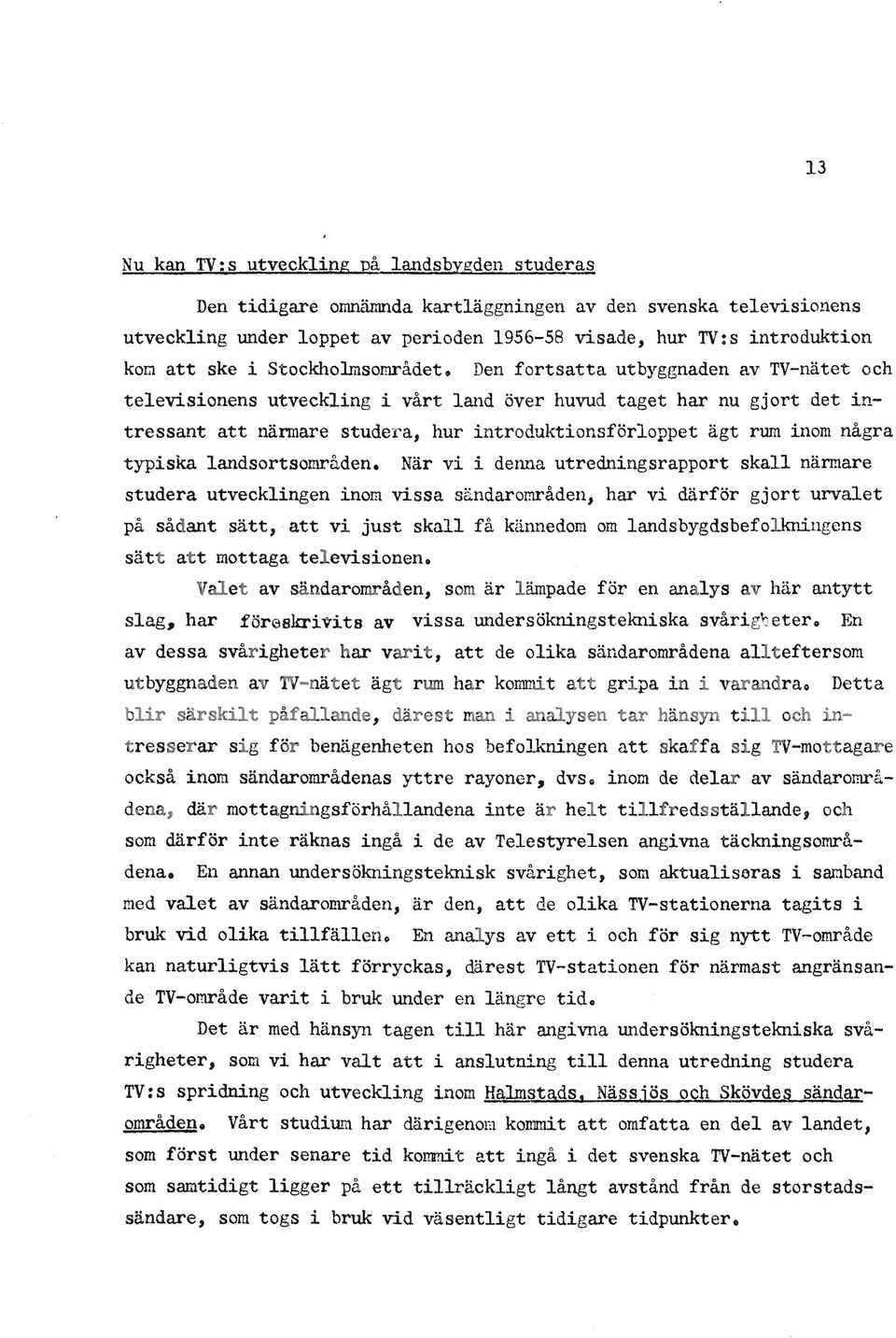 Den fortsatta utbyggnaden av TV-nätet och televisionens utveckling i vårt land över huvud taget har nu gjort det intressant att närmare studera, hur introduktionsförloppet ägt rum inom några typiska