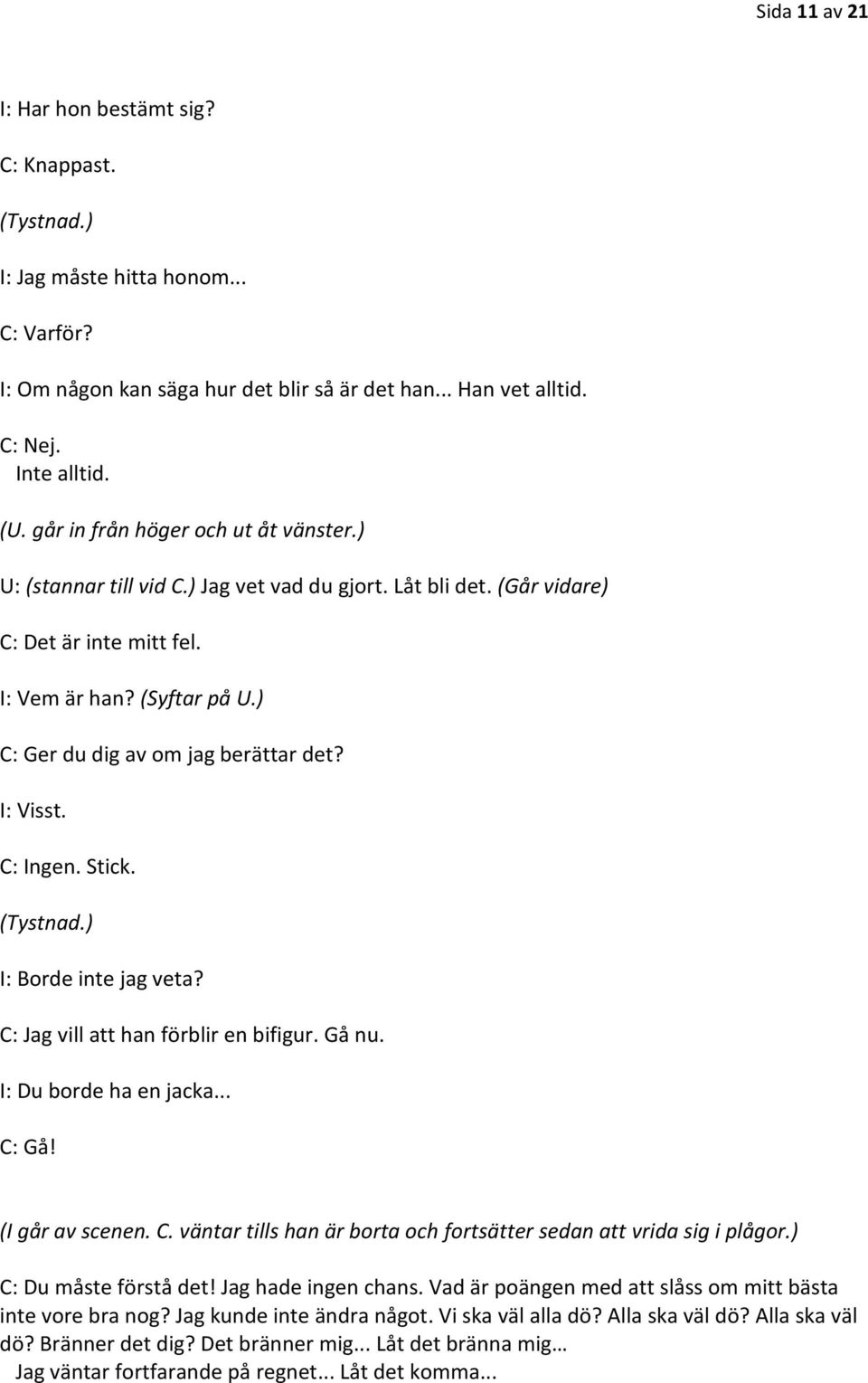 ) C: Ger du dig av om jag berättar det? I: Visst. C: Ingen. Stick. I: Borde inte jag veta? C: Jag vill att han förblir en bifigur. Gå nu. I: Du borde ha en jacka... C: Gå! (I går av scenen. C. väntar tills han är borta och fortsätter sedan att vrida sig i plågor.