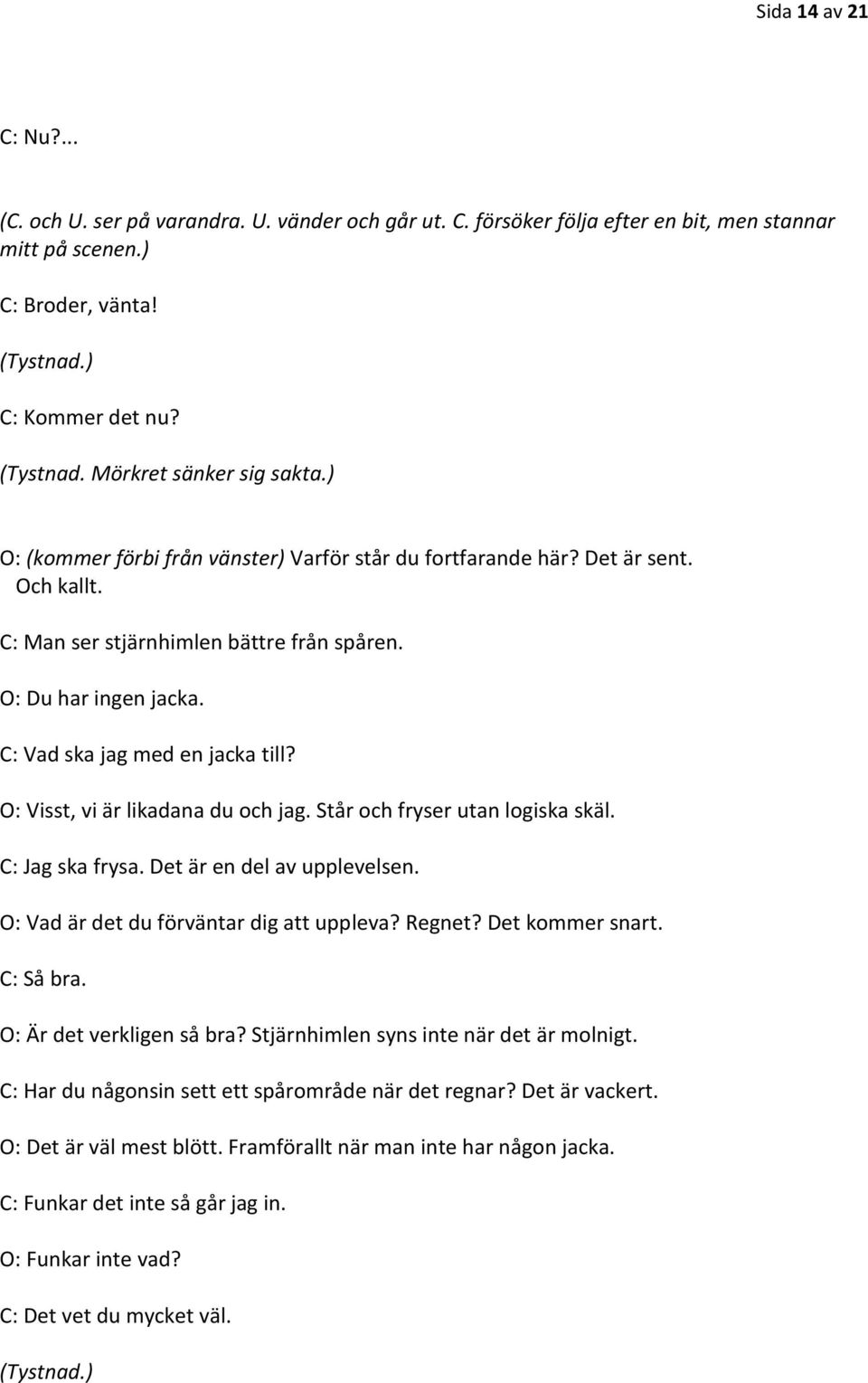 C: Vad ska jag med en jacka till? O: Visst, vi är likadana du och jag. Står och fryser utan logiska skäl. C: Jag ska frysa. Det är en del av upplevelsen. O: Vad är det du förväntar dig att uppleva?