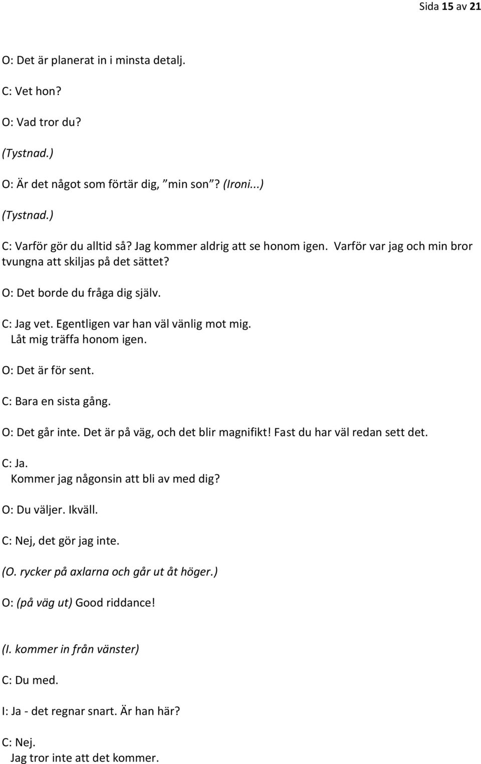 C: Bara en sista gång. O: Det går inte. Det är på väg, och det blir magnifikt! Fast du har väl redan sett det. C: Ja. Kommer jag någonsin att bli av med dig? O: Du väljer. Ikväll.