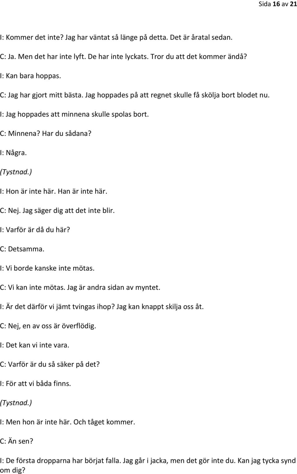 Han är inte här. C: Nej. Jag säger dig att det inte blir. I: Varför är då du här? C: Detsamma. I: Vi borde kanske inte mötas. C: Vi kan inte mötas. Jag är andra sidan av myntet.