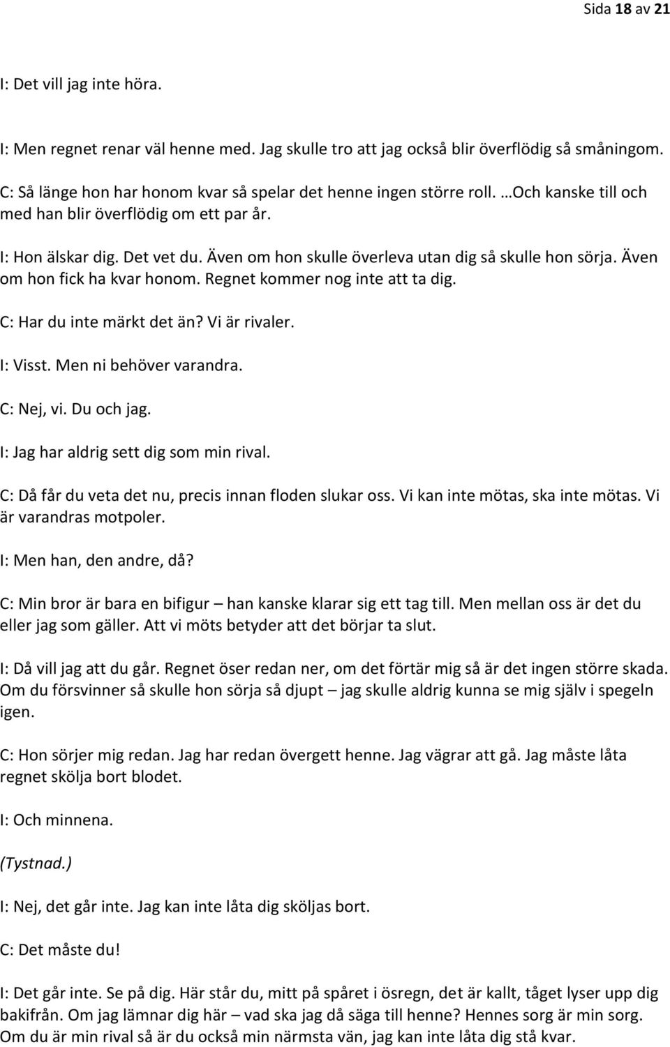 Även om hon skulle överleva utan dig så skulle hon sörja. Även om hon fick ha kvar honom. Regnet kommer nog inte att ta dig. C: Har du inte märkt det än? Vi är rivaler. I: Visst.