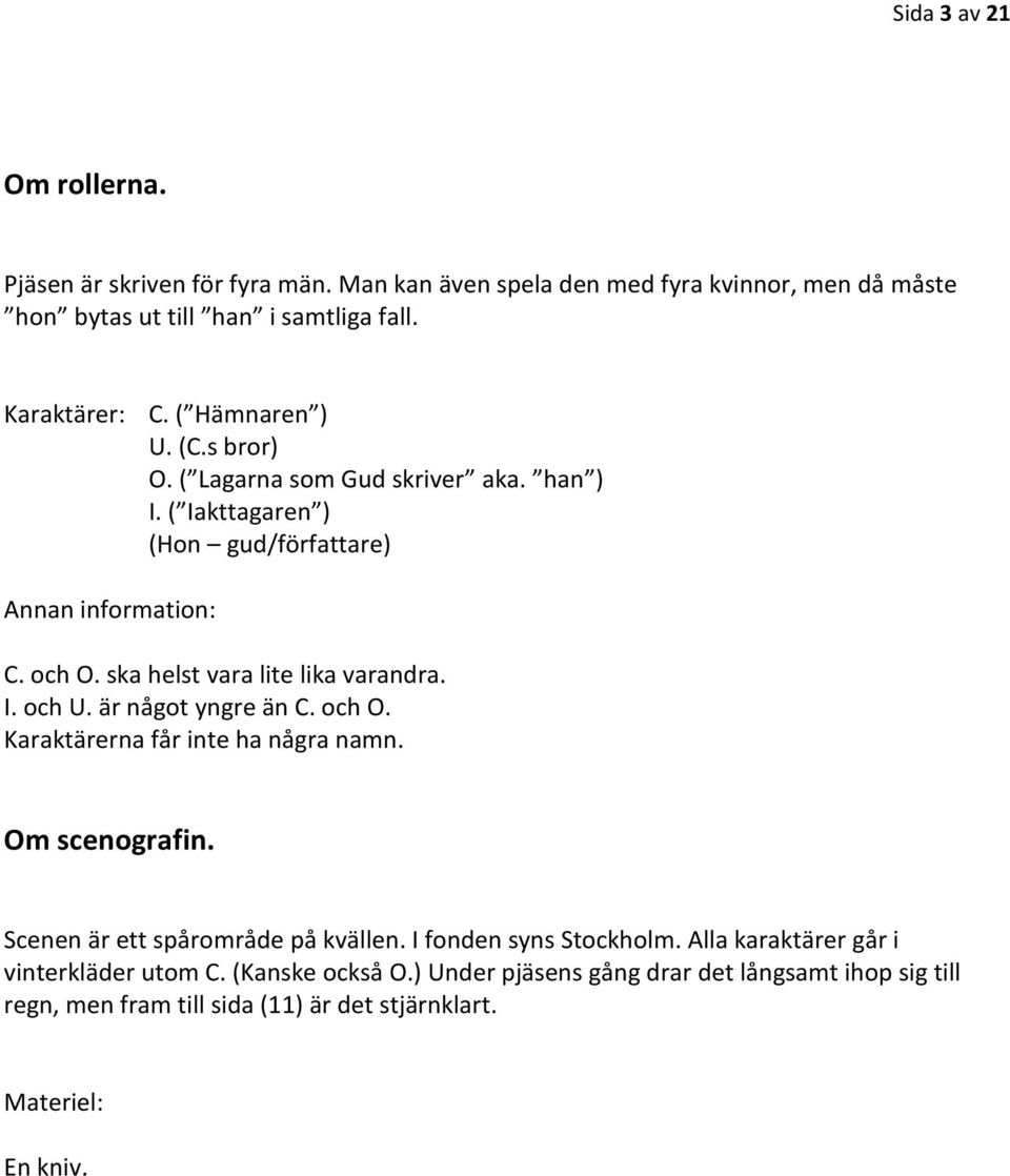 ska helst vara lite lika varandra. I. och U. är något yngre än C. och O. Karaktärerna får inte ha några namn. Om scenografin. Scenen är ett spårområde på kvällen.