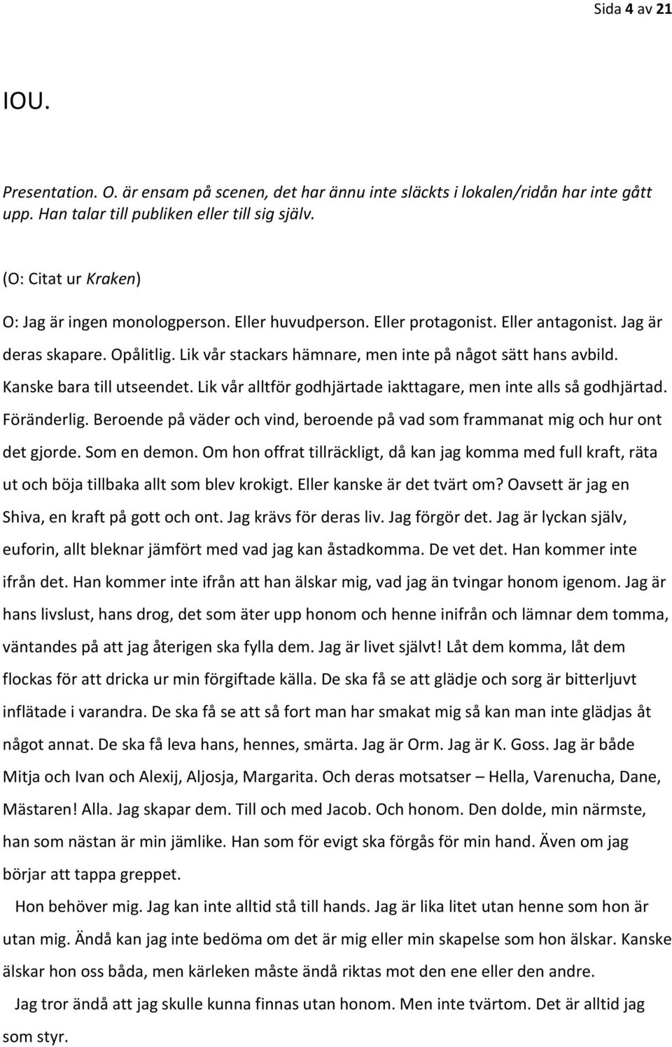 Lik vår stackars hämnare, men inte på något sätt hans avbild. Kanske bara till utseendet. Lik vår alltför godhjärtade iakttagare, men inte alls så godhjärtad. Föränderlig.