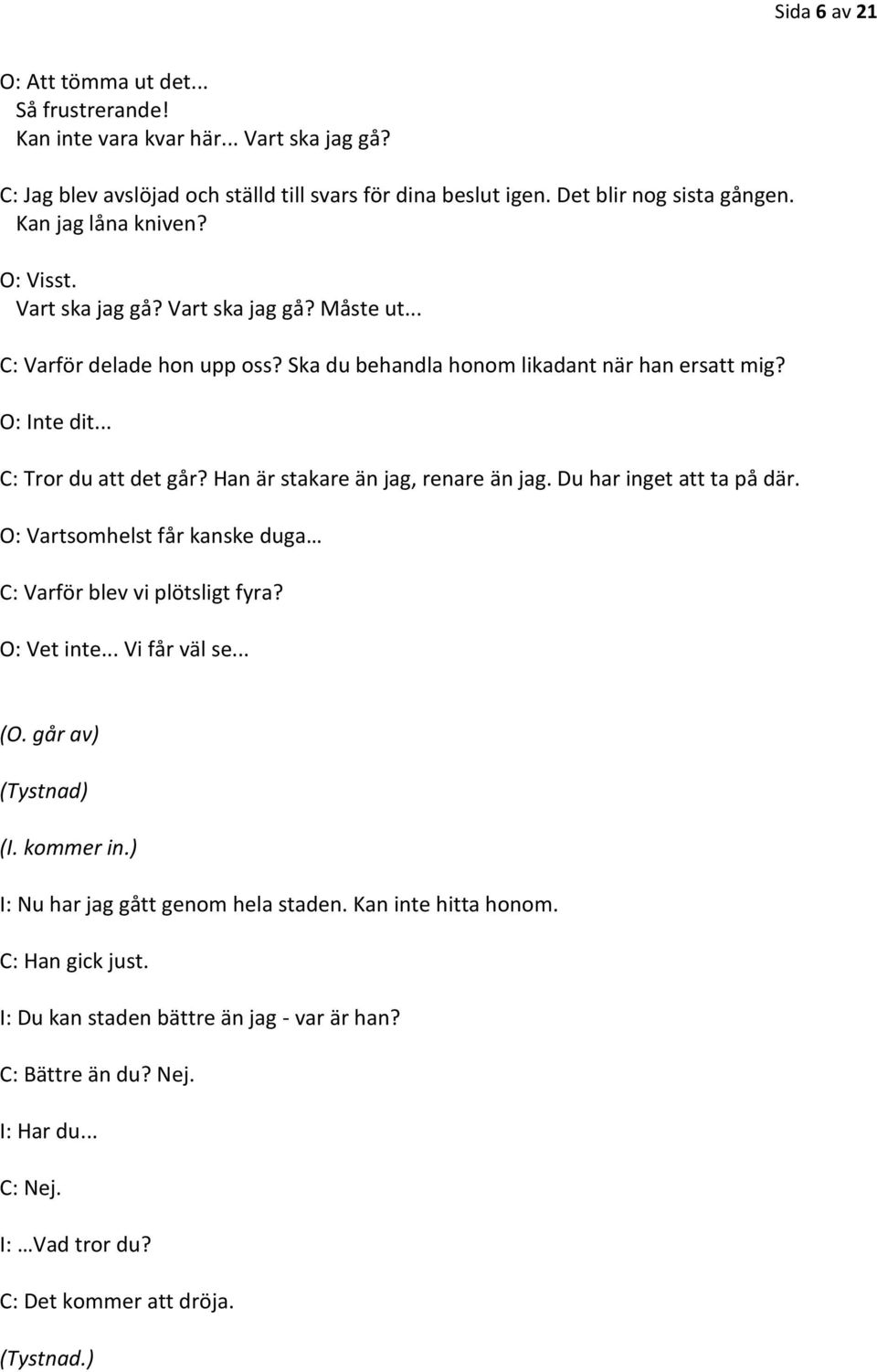 Han är stakare än jag, renare än jag. Du har inget att ta på där. O: Vartsomhelst får kanske duga C: Varför blev vi plötsligt fyra? O: Vet inte... Vi får väl se... (O. går av) (Tystnad) (I.