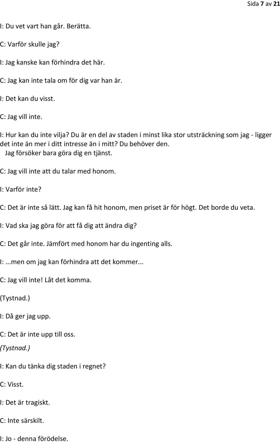 C: Jag vill inte att du talar med honom. I: Varför inte? C: Det är inte så lätt. Jag kan få hit honom, men priset är för högt. Det borde du veta. I: Vad ska jag göra för att få dig att ändra dig?