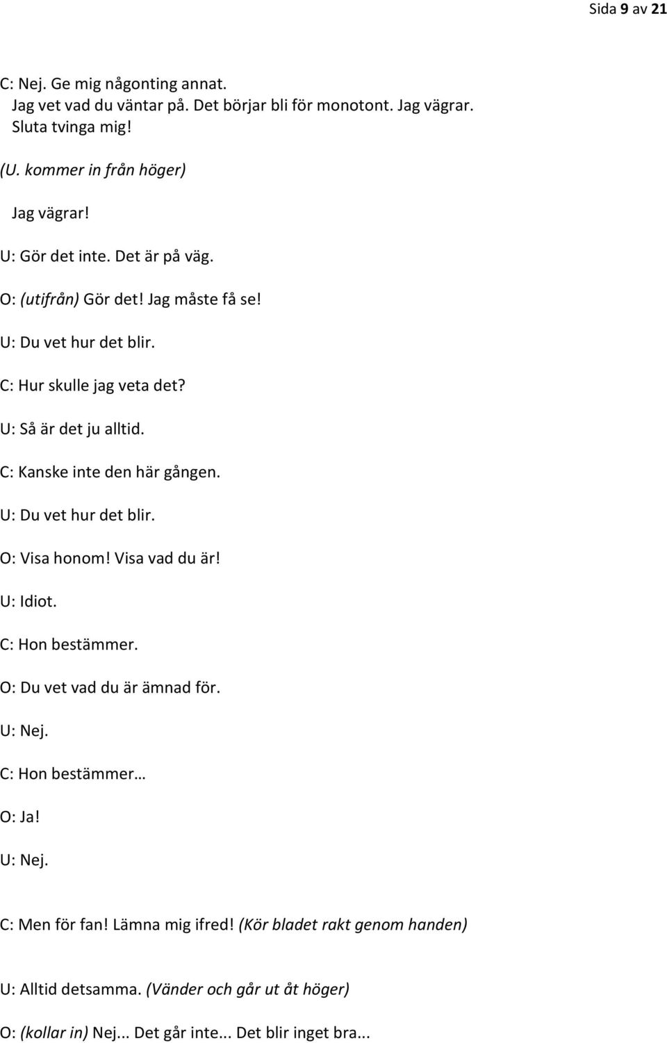 C: Kanske inte den här gången. U: Du vet hur det blir. O: Visa honom! Visa vad du är! U: Idiot. C: Hon bestämmer. O: Du vet vad du är ämnad för. U: Nej.