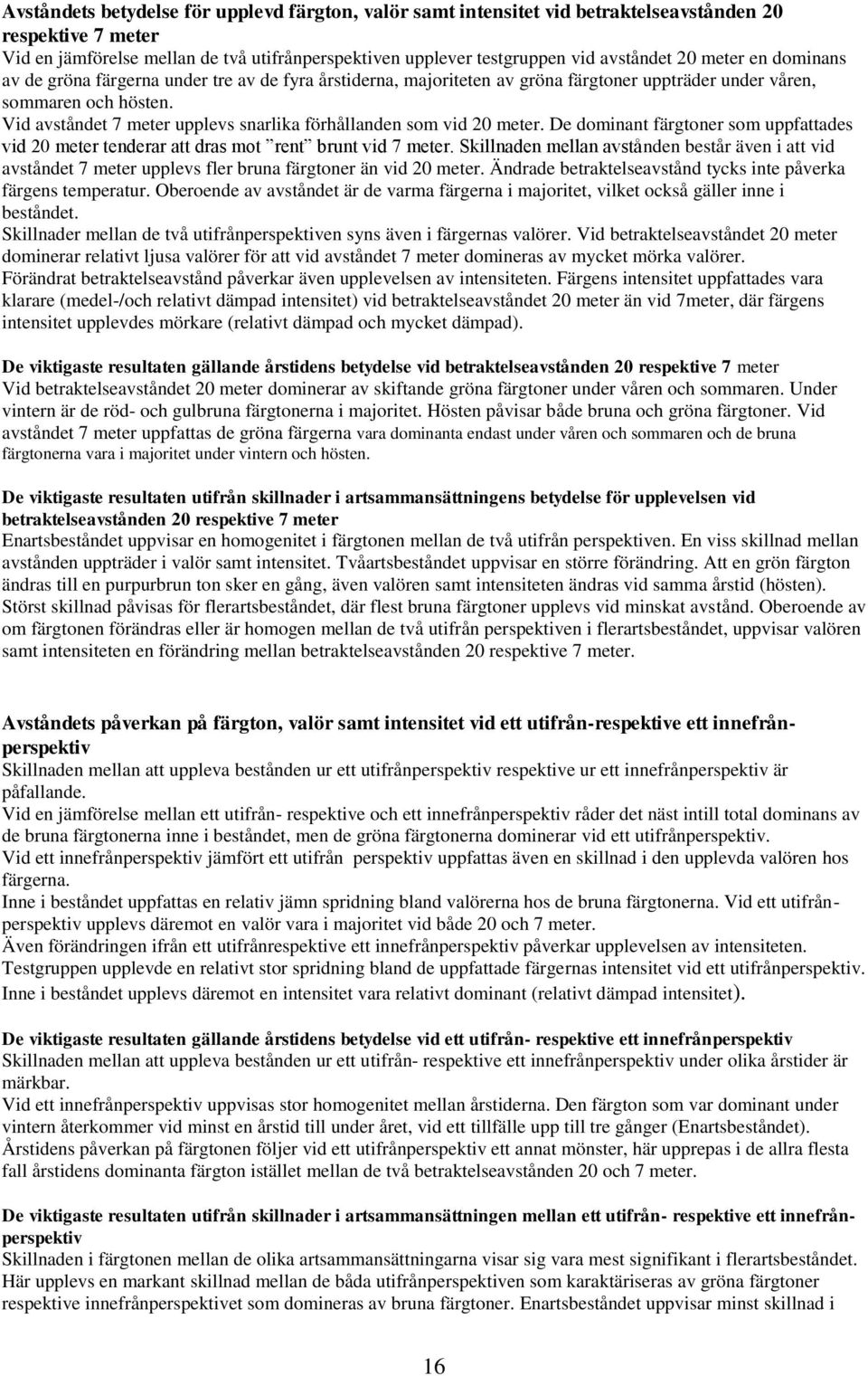 Vid avståndet 7 meter upplevs snarlika förhållanden som vid 20 meter. De dominant färgtoner som uppfattades vid 20 meter tenderar att dras mot rent brunt vid 7 meter.