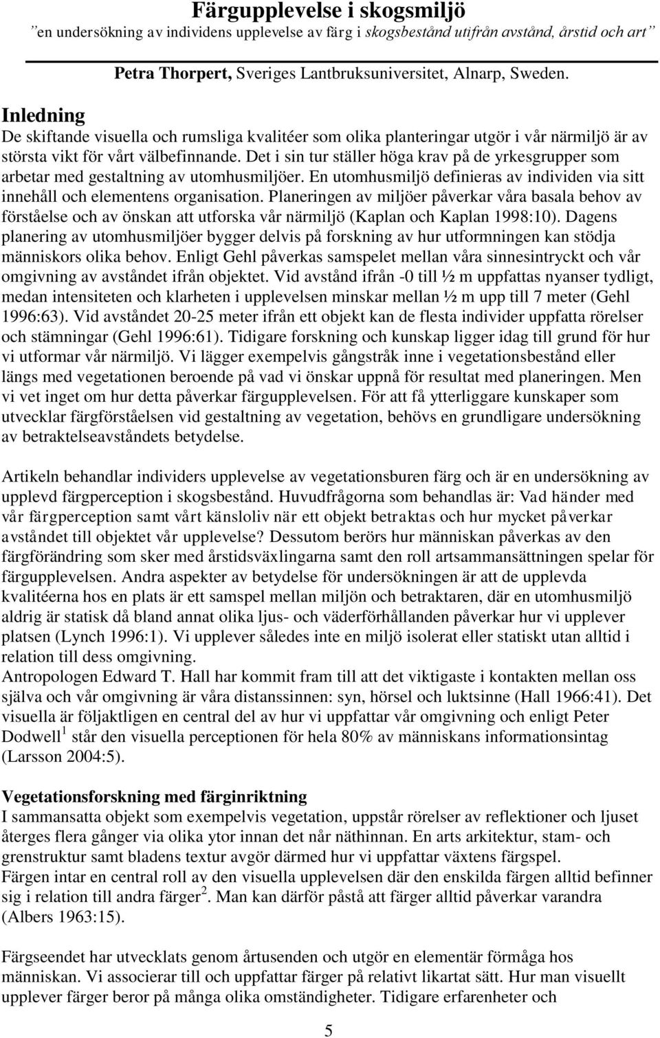 Det i sin tur ställer höga krav på de yrkesgrupper som arbetar med gestaltning av utomhusmiljöer. En utomhusmiljö definieras av individen via sitt innehåll och elementens organisation.