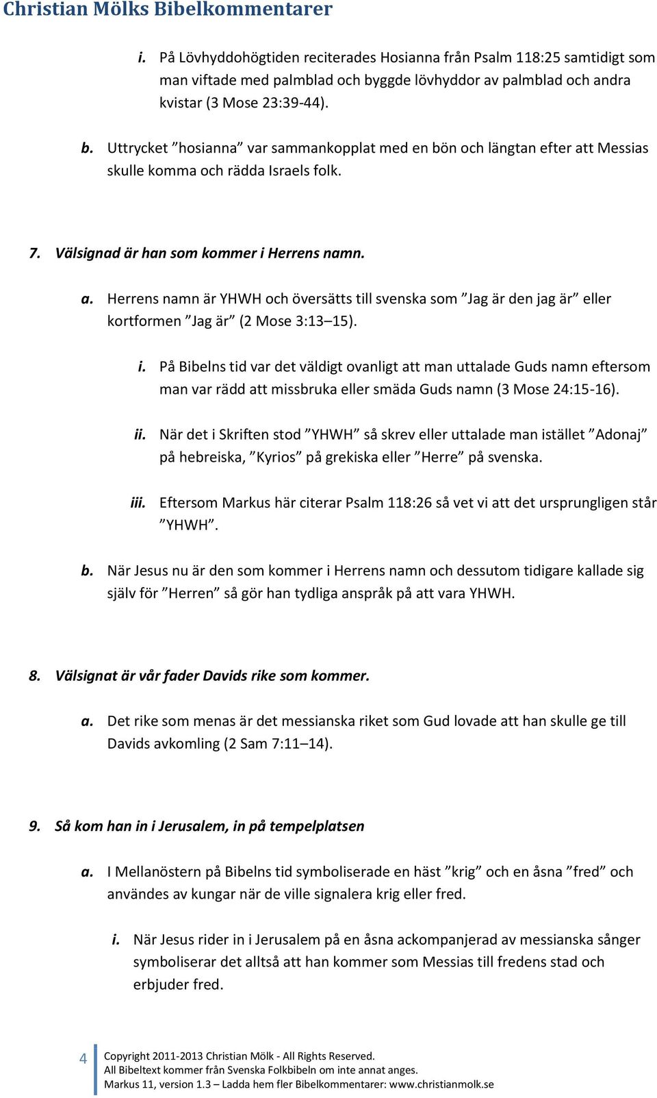 Välsignad är han som kommer i Herrens namn. a. Herrens namn är YHWH och översätts till svenska som Jag är den jag är eller kortformen Jag är (2 Mose 3:13 15). i. På Bibelns tid var det väldigt ovanligt att man uttalade Guds namn eftersom man var rädd att missbruka eller smäda Guds namn (3 Mose 24:15-16).