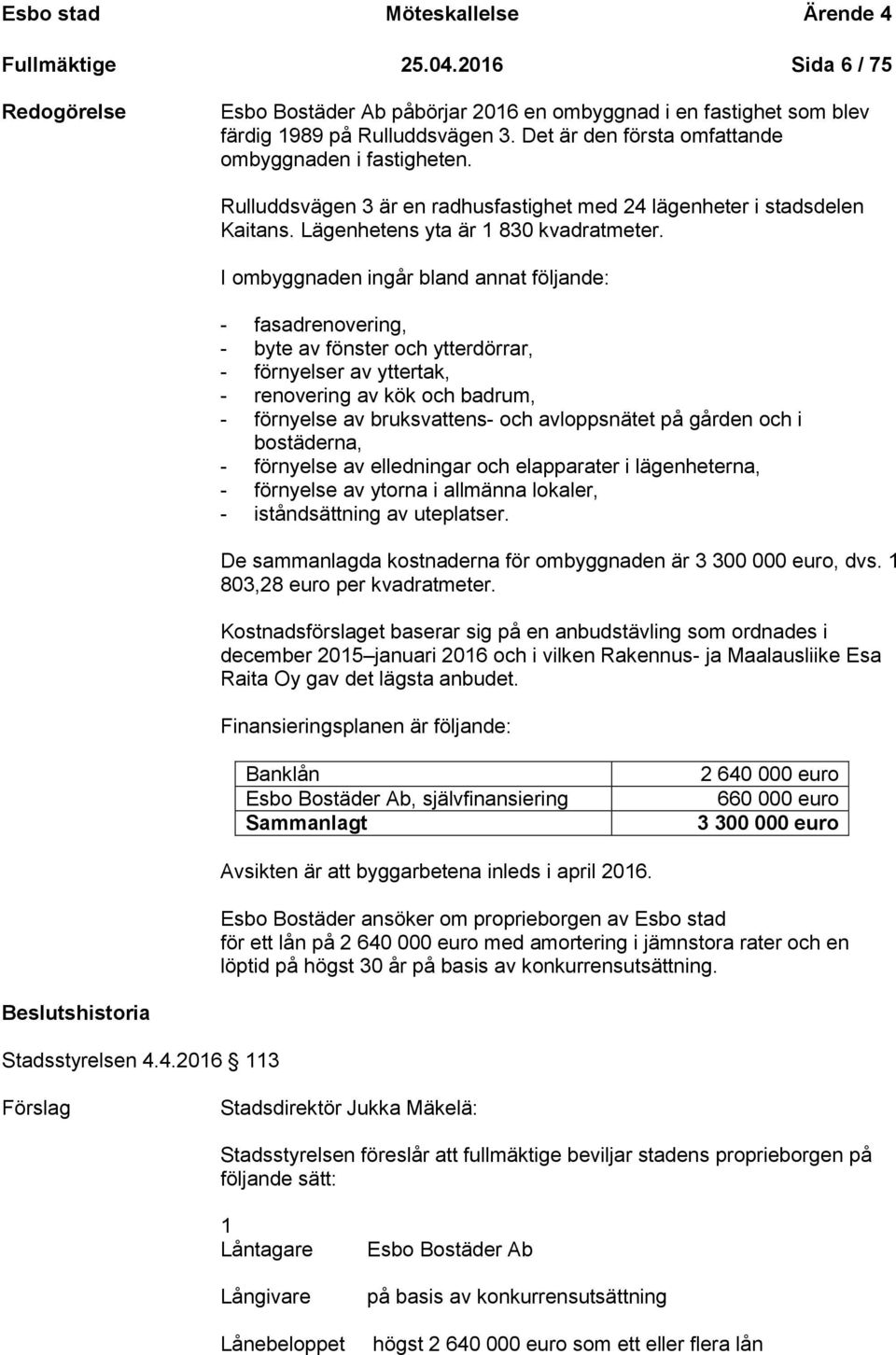 I ombyggnaden ingår bland annat följande: - fasadrenovering, - byte av fönster och ytterdörrar, - förnyelser av yttertak, - renovering av kök och badrum, - förnyelse av bruksvattens- och avloppsnätet