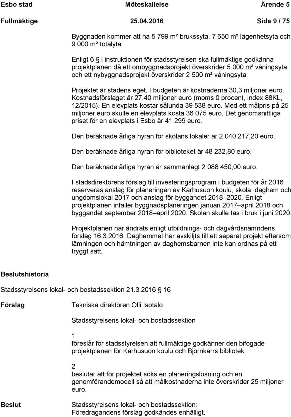 Projektet är stadens eget. I budgeten är kostnaderna 30,3 miljoner euro. Kostnadsförslaget är 27,40 miljoner euro (moms 0 procent, index 88KL, 12/2015). En elevplats kostar sålunda 39 538 euro.