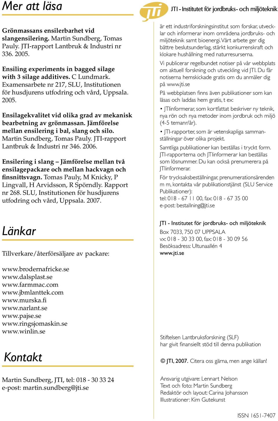 Jämförelse mellan ensilering i bal, slang och silo. Martin Sundberg, Tomas Pauly. JTI-rapport Lantbruk & Industri nr 346. 2006.