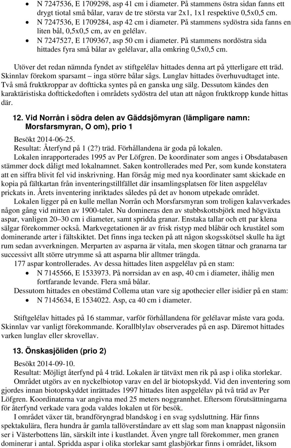 På stammens nordöstra sida hittades fyra små bålar av gelélavar, alla omkring 0,5x0,5 cm. Utöver det redan nämnda fyndet av stiftgelélav hittades denna art på ytterligare ett träd.