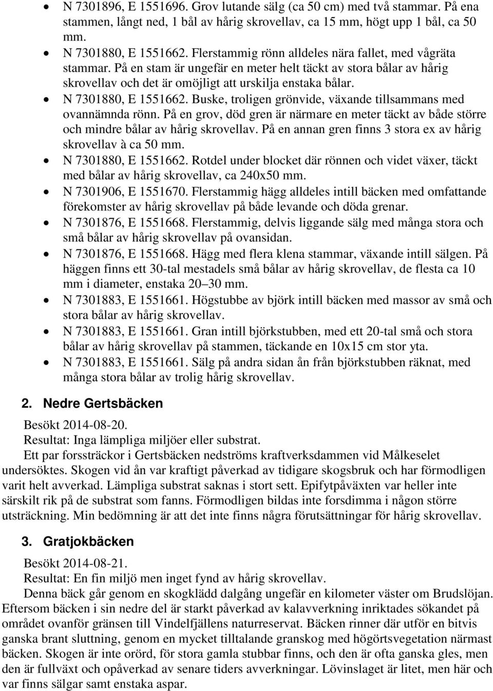 N 7301880, E 1551662. Buske, troligen grönvide, växande tillsammans med ovannämnda rönn. På en grov, död gren är närmare en meter täckt av både större och mindre bålar av hårig skrovellav.