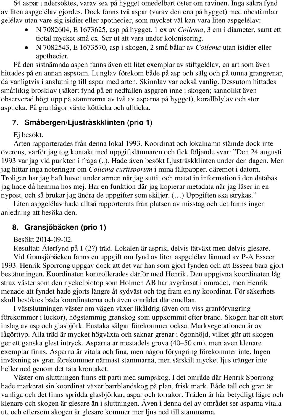 1 ex av Collema, 3 cm i diameter, samt ett tiotal mycket små ex. Ser ut att vara under kolonisering. N 7082543, E 1673570, asp i skogen, 2 små bålar av Collema utan isidier eller apothecier.