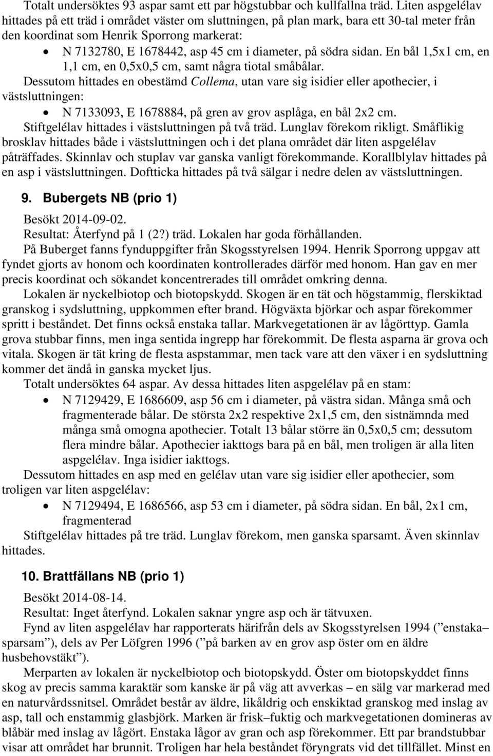 på södra sidan. En bål 1,5x1 cm, en 1,1 cm, en 0,5x0,5 cm, samt några tiotal småbålar.