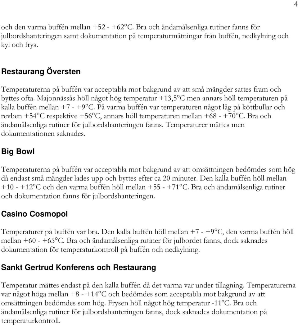 Majonnässås höll något hög temperatur +13,5 C men annars höll temperaturen på kalla buffén mellan +7 - +9 C.