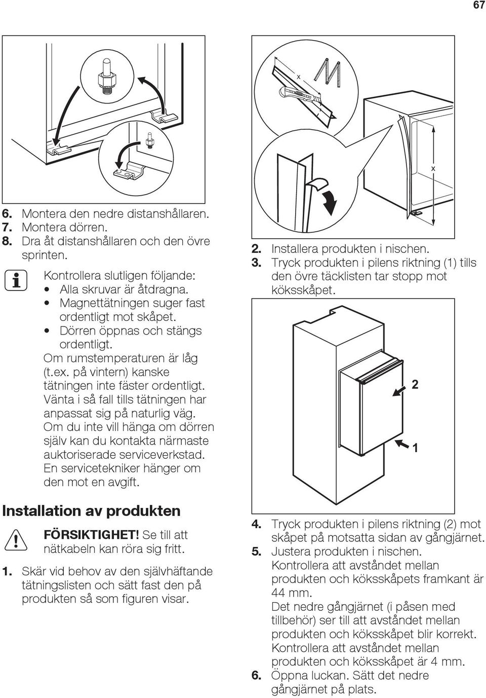 Vänta i så fall tills tätningen har anpassat sig på naturlig väg. Om du inte vill hänga om dörren själv kan du kontakta närmaste auktoriserade serviceverkstad.