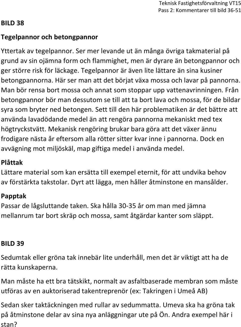 Tegelpannor är även lite lättare än sina kusiner betongpannorna. Här ser man att det börjat växa mossa och lavar på pannorna. Man bör rensa bort mossa och annat som stoppar upp vattenavrinningen.