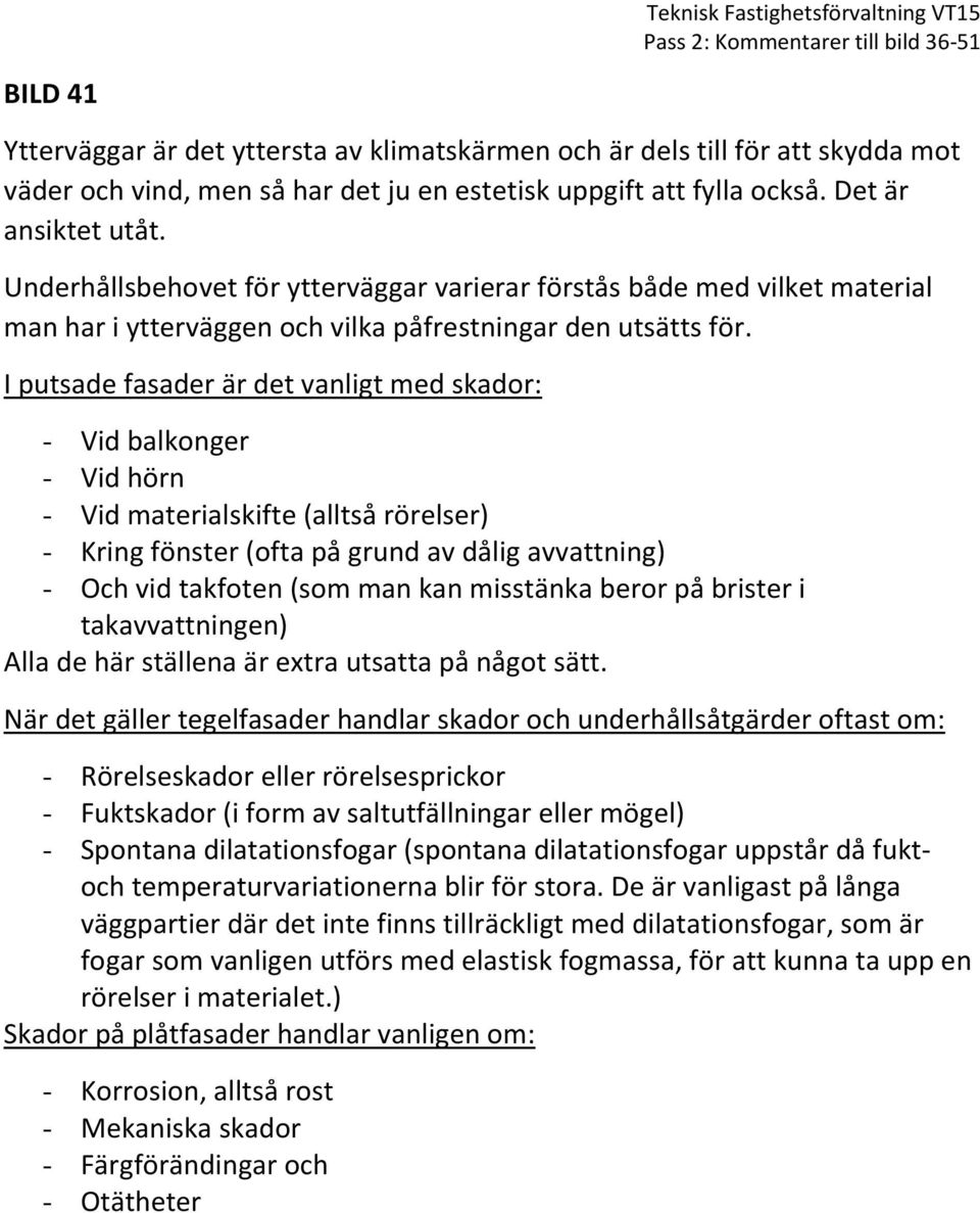 I putsade fasader är det vanligt med skador: - Vid balkonger - Vid hörn - Vid materialskifte (alltså rörelser) - Kring fönster (ofta på grund av dålig avvattning) - Och vid takfoten (som man kan