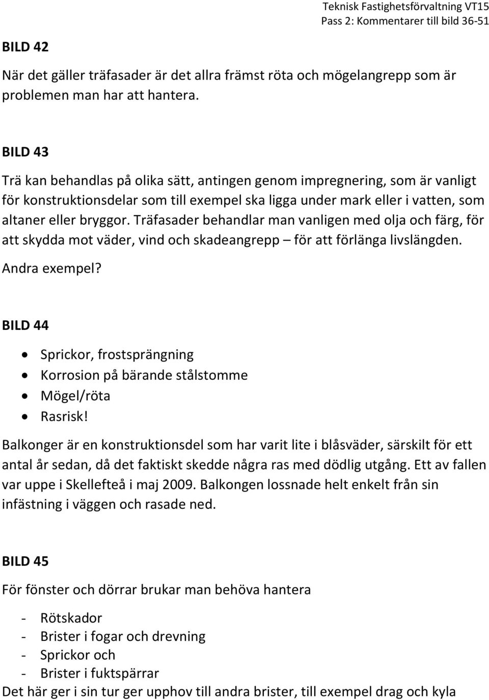 Träfasader behandlar man vanligen med olja och färg, för att skydda mot väder, vind och skadeangrepp för att förlänga livslängden. Andra exempel?