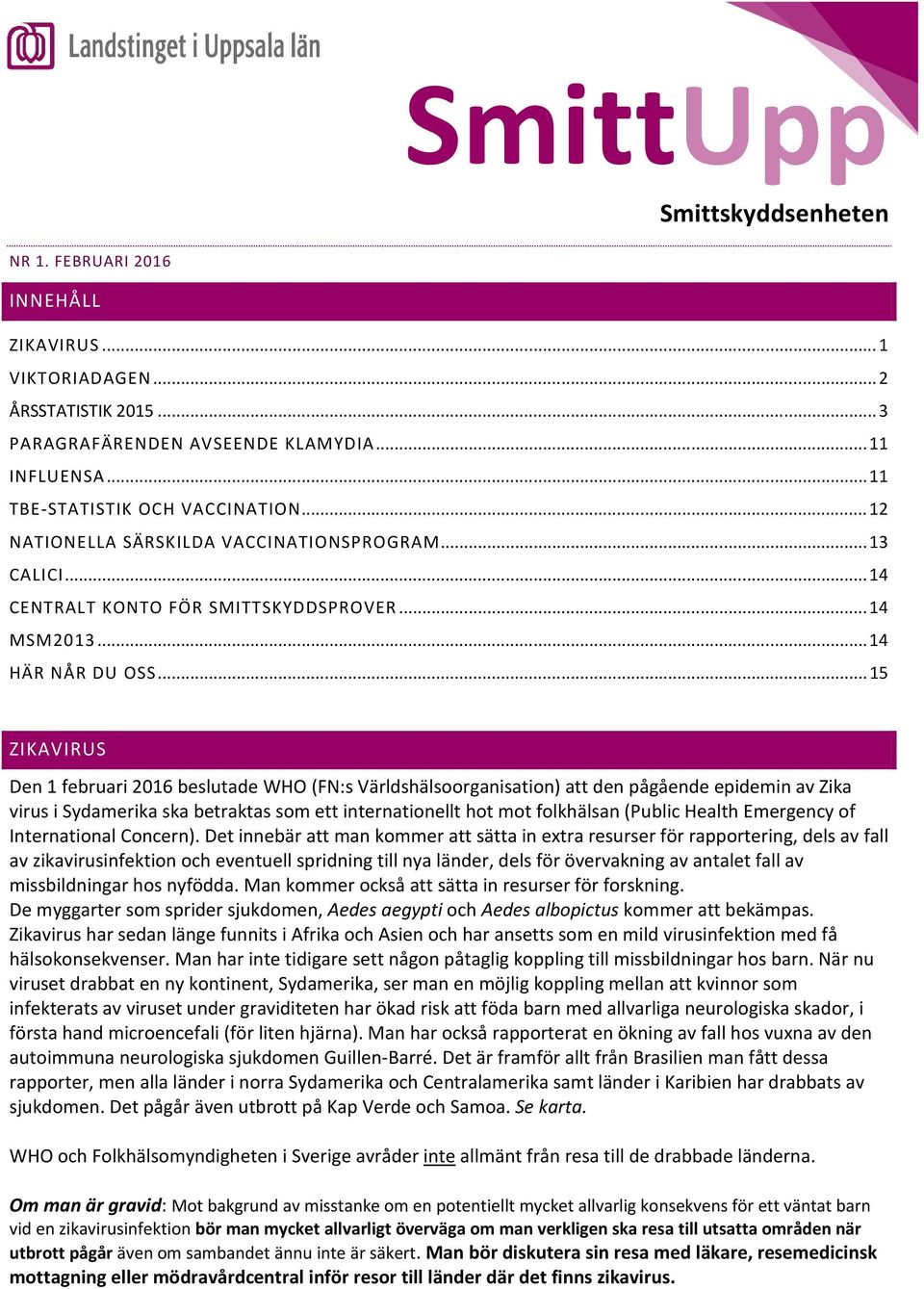 .. 15 ZIKAVIRUS Den 1 februari 216 beslutade WHO (FN:s Världshälsoorganisation) att den pågående epidemin av Zika virus i Sydamerika ska betraktas som ett internationellt hot mot folkhälsan (Public