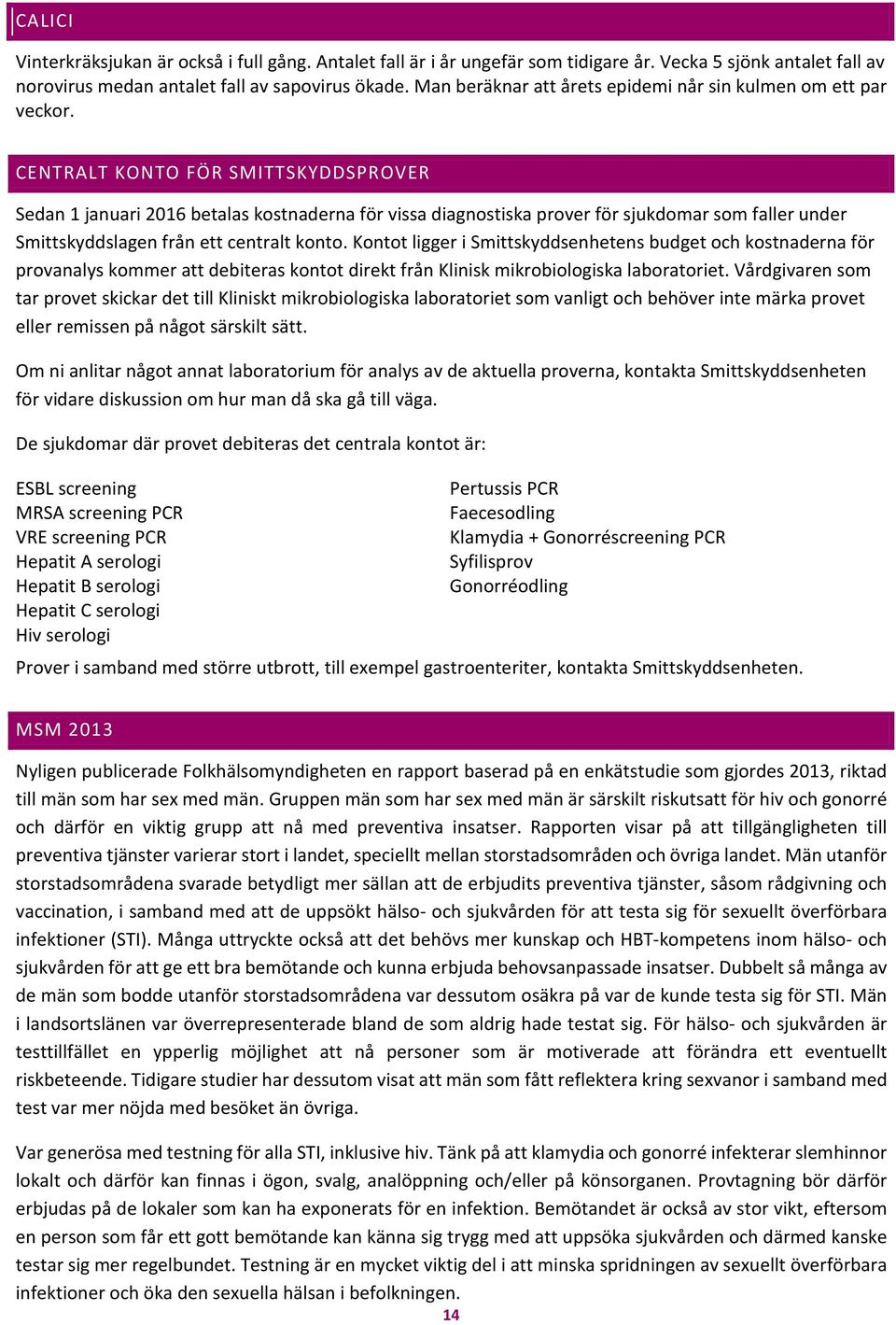 CENTRALT KONTO FÖR SMITTSKYDDSPROVER Sedan 1 januari 216 betalas kostnaderna för vissa diagnostiska prover för sjukdomar som faller under Smittskyddslagen från ett centralt konto.