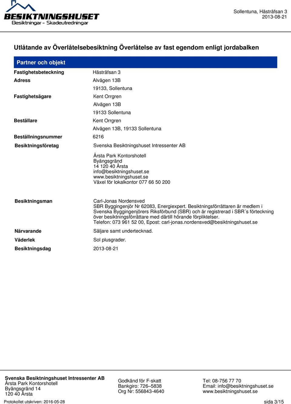 se Växel för lokalkontor 077 66 50 200 Besiktningsman Närvarande Väderlek Carl-Jonas Nordensved SBR Byggingenjör Nr 62083, Energiexpert.