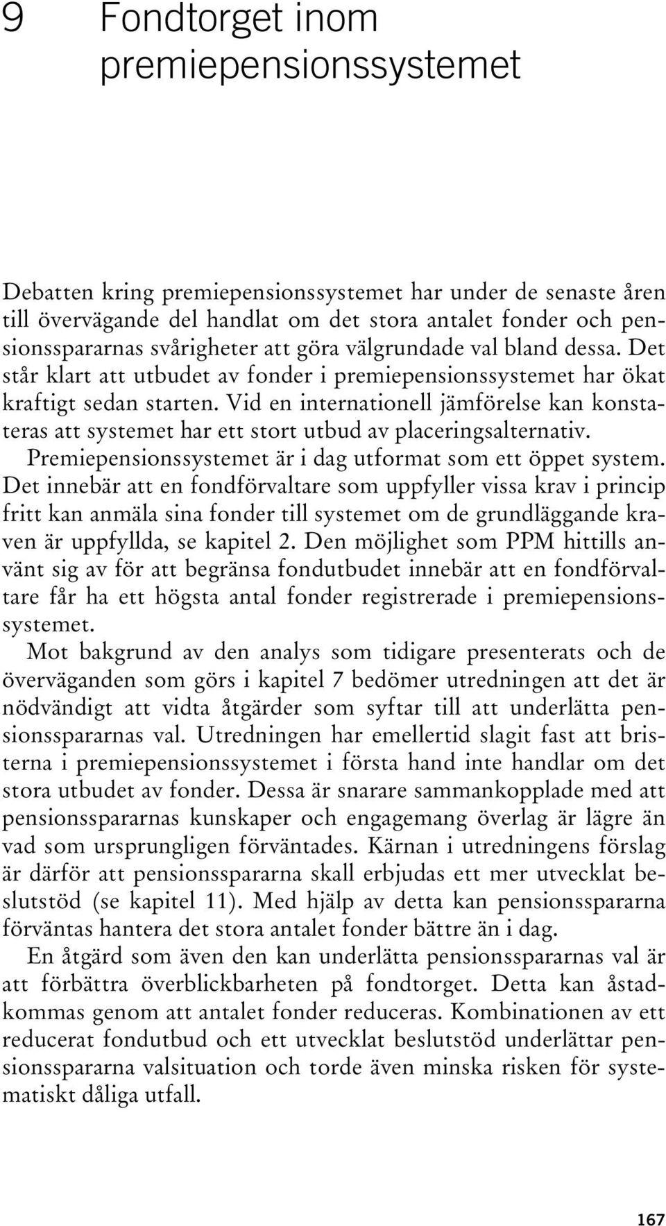 Vid en internationell jämförelse kan konstateras att systemet har ett stort utbud av placeringsalternativ. Premiepensionssystemet är i dag utformat som ett öppet system.