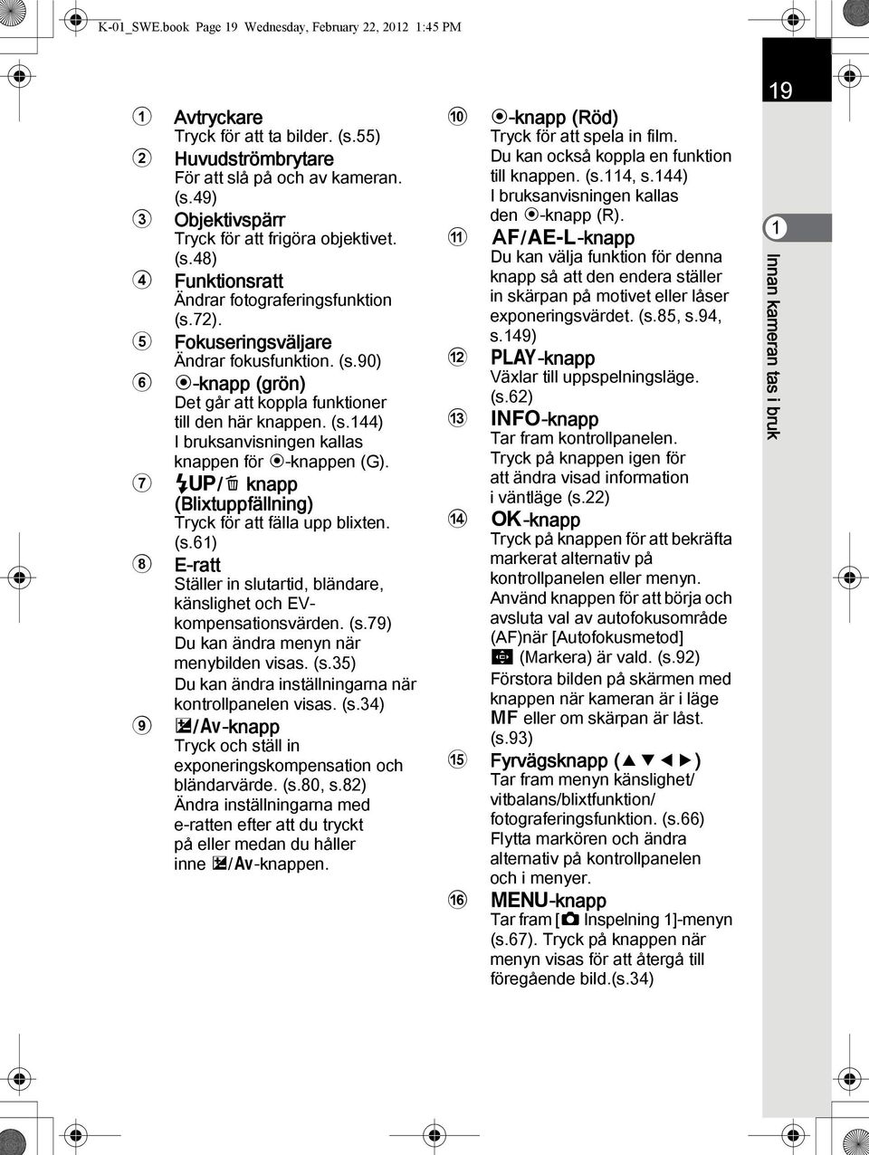 7 K/i knapp (Blixtuppfällning) Tryck för att fälla upp blixten. (s.61) 8 E-ratt Ställer in slutartid, bländare, känslighet och EVkompensationsvärden. (s.79) Du kan ändra menyn när menybilden visas.