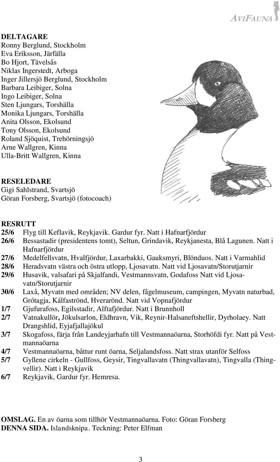 Göran Forsberg, Svartsjö (fotocoach) RESRUTT 25/6 Flyg till Keflavik, Reykjavik. Gardur fyr. Natt i Hafnarfjördur 26/6 Bessastadir (presidentens tomt), Seltun, Grindavik, Reykjanesta, Blå Lagunen.