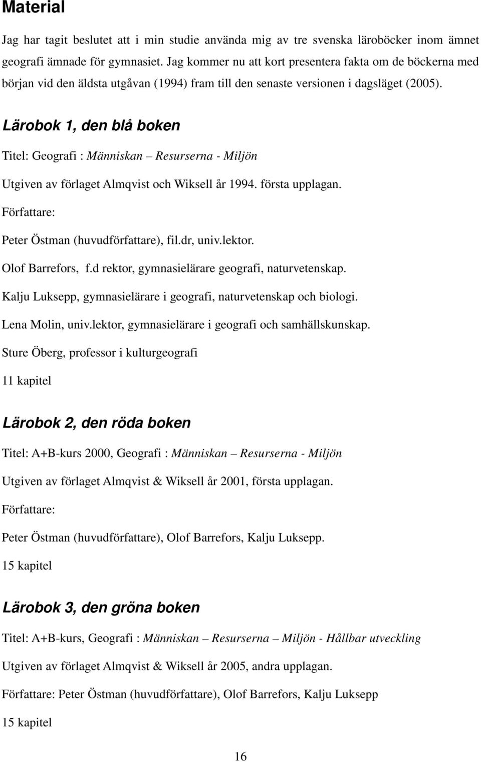 Lärobok 1, den blå boken Titel: Geografi : Människan Resurserna - Miljön Utgiven av förlaget Almqvist och Wiksell år 1994. första upplagan. Författare: Peter Östman (huvudförfattare), fil.dr, univ.