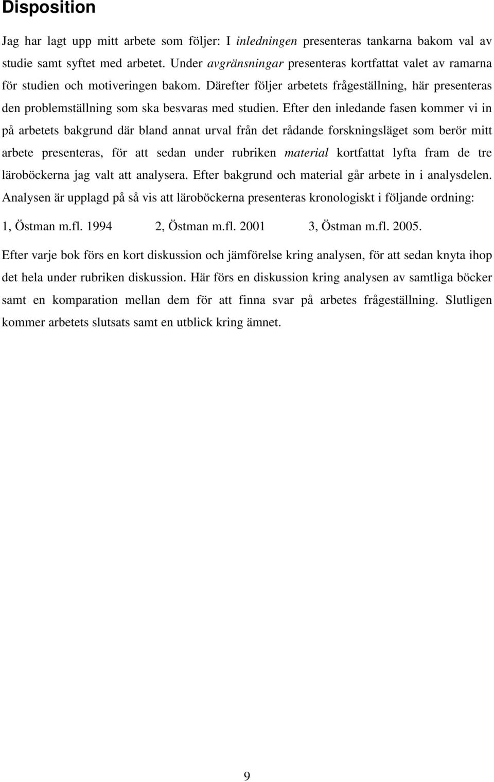 Därefter följer arbetets frågeställning, här presenteras den problemställning som ska besvaras med studien.