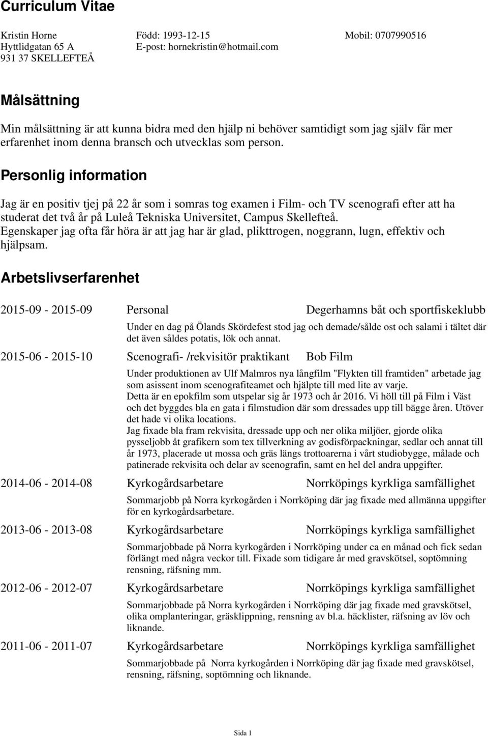 Personlig information Jag är en positiv tjej på 22 år som i somras tog examen i Film- och TV scenografi efter att ha studerat det två år på Luleå Tekniska Universitet, Campus.